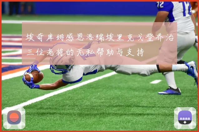 埃奇库姆感恩洛瑞埃里克戈登乔治三位老将的无私帮助与支持
