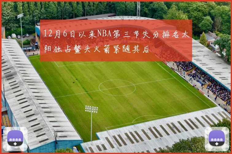 12月6日以来NBA第三节失分排名太阳独占鳌头火箭紧随其后
