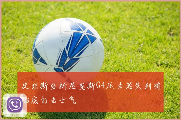 皮尔斯分析尼克斯G4压力若失利将彻底打击士气