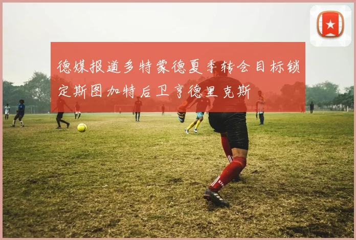 德媒报道多特蒙德夏季转会目标锁定斯图加特后卫亨德里克斯