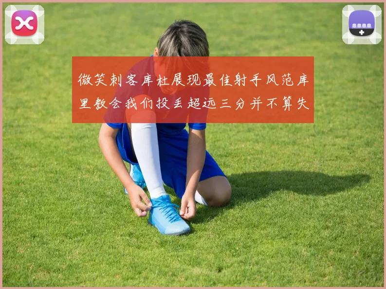 微笑刺客库杜展现最佳射手风范库里教会我们投丢超远三分并不算失误