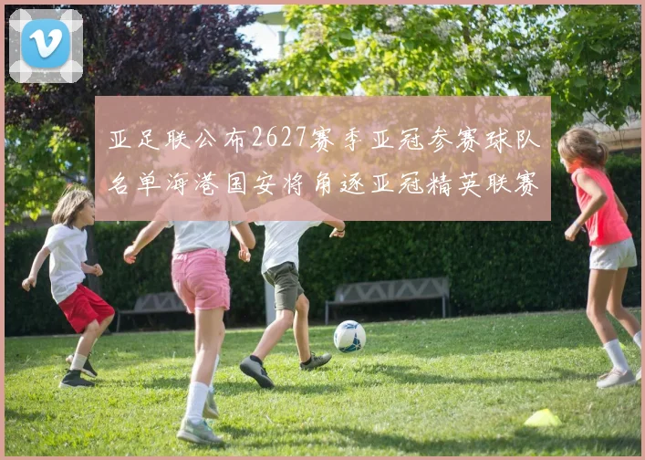 亚足联公布2627赛季亚冠参赛球队名单海港国安将角逐亚冠精英联赛