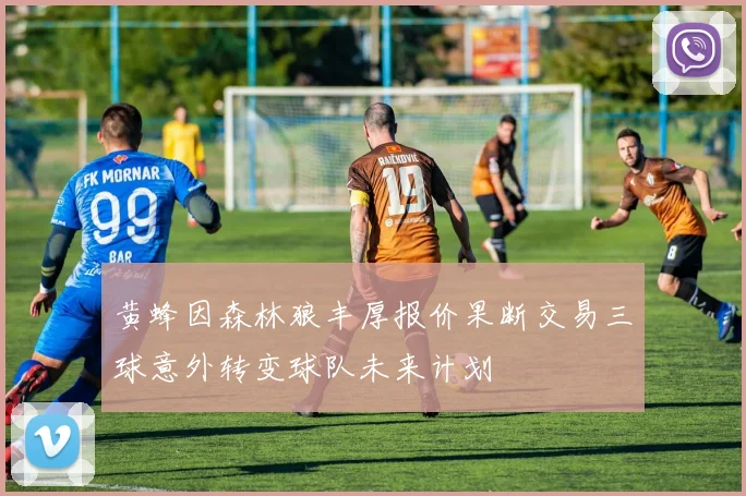 黄蜂因森林狼丰厚报价果断交易三球意外转变球队未来计划