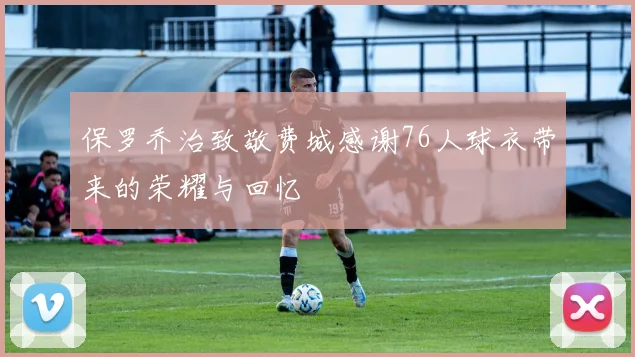 保罗乔治致敬费城感谢76人球衣带来的荣耀与回忆