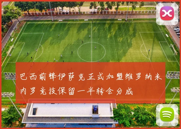 巴西前锋伊萨克正式加盟维罗纳米内罗竞技保留一半转会分成