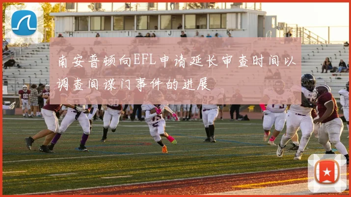 南安普顿向EFL申请延长审查时间以调查间谍门事件的进展