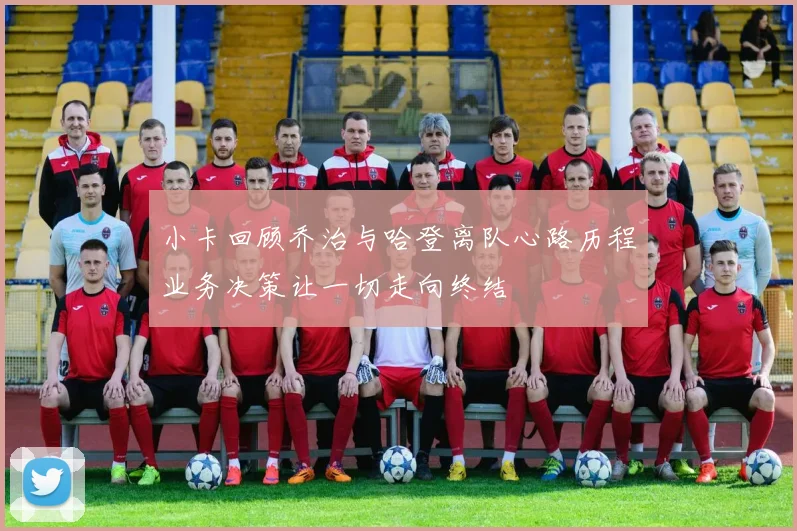 小卡回顾乔治与哈登离队心路历程业务决策让一切走向终结