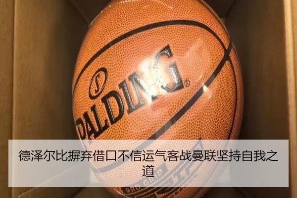 德泽尔比摒弃借口不信运气客战曼联坚持自我之道